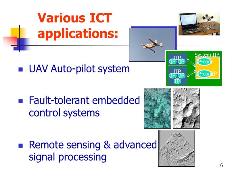 16 Various ICT applications:   UAV Auto-pilot system  Fault-tolerant embedded control systems